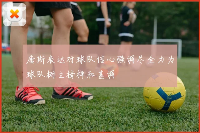 唐斯表达对球队信心强调尽全力为球队树立榜样和基调