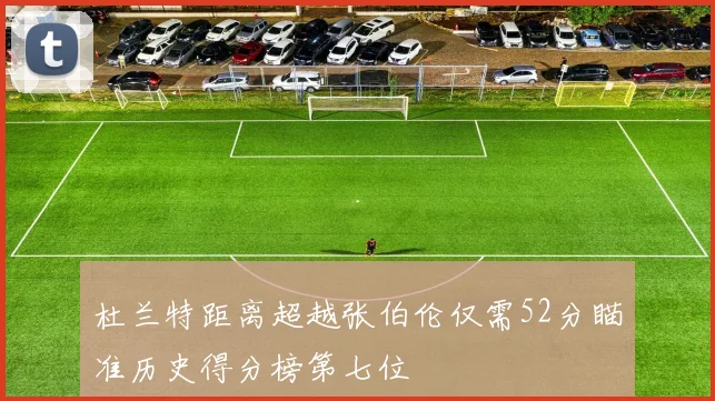 杜兰特距离超越张伯伦仅需52分瞄准历史得分榜第七位