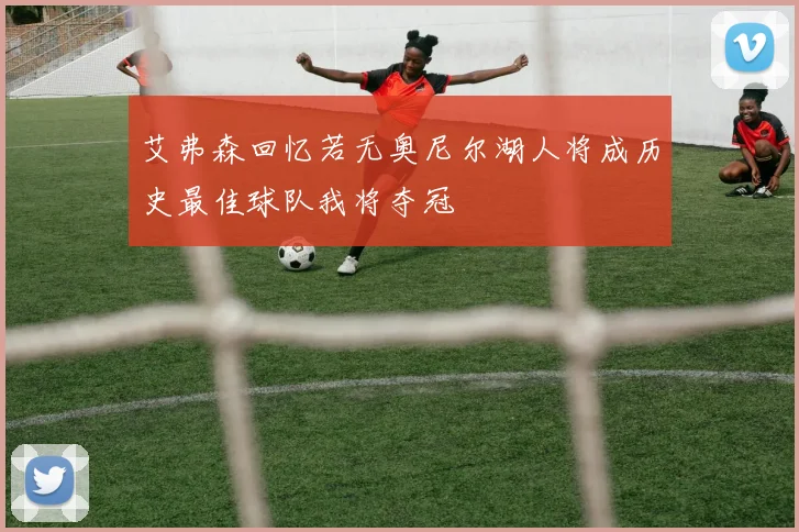 艾弗森回忆若无奥尼尔湖人将成历史最佳球队我将夺冠