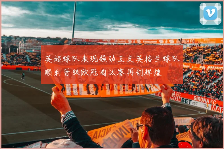 英超球队表现强劲五支英格兰球队顺利晋级欧冠淘汰赛再创辉煌