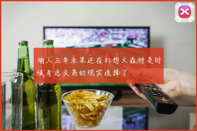 湖人三年未果还在幻想文森特是时候考虑交易的现实选择了