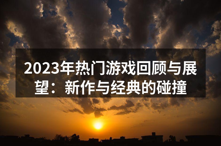 2023年热门游戏回顾与展望：新作与经典