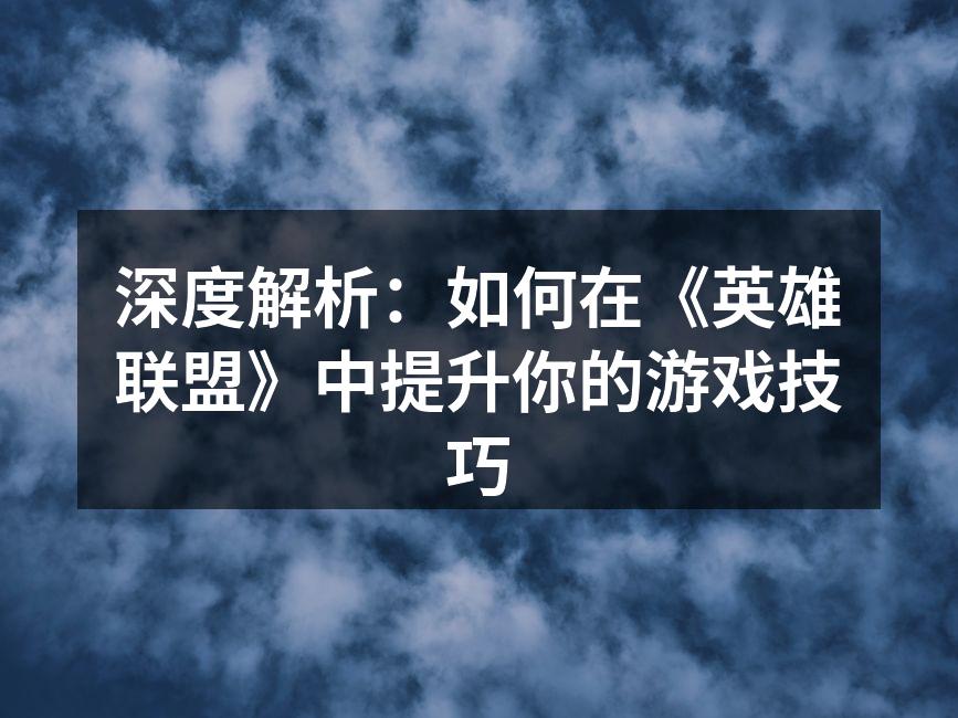 深度解析：如何在《英雄联盟》中提升你的游